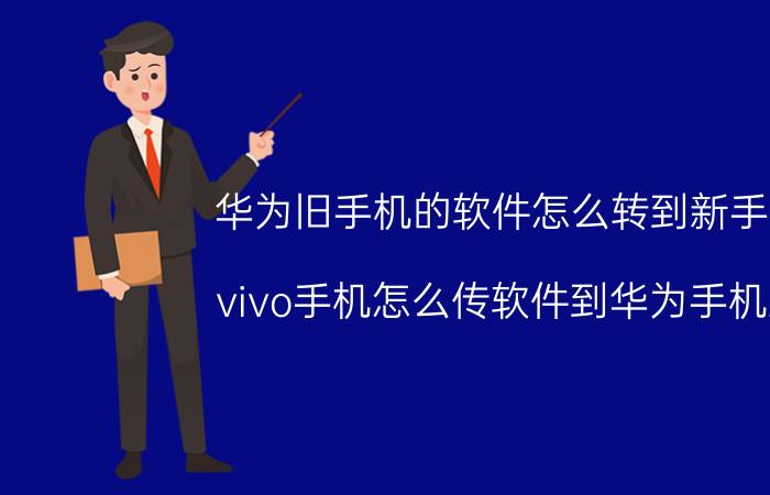 华为旧手机的软件怎么转到新手机 vivo手机怎么传软件到华为手机上？